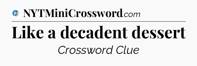 Like a decadent dessert Crossword Clue