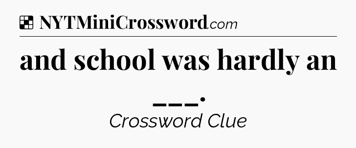 Solution: and school was hardly an ___ - NYT Crossword