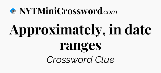 Approximately, in date ranges Crossword Clue