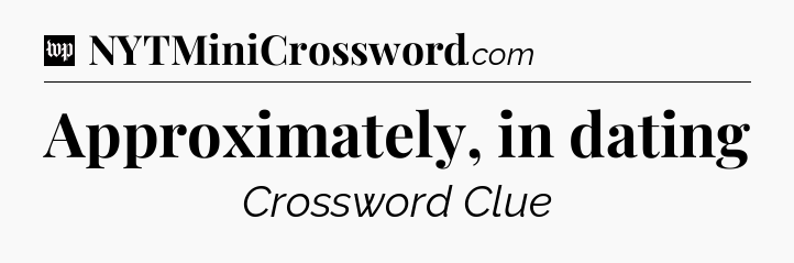 Approximately, in dating Crossword Clue