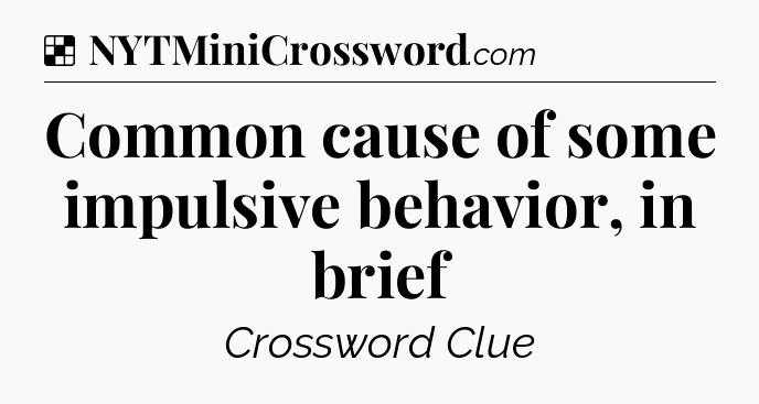 Solution: Common cause of some impulsive behavior, in brief - NYT Crossword