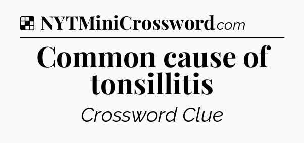 Solution: Common cause of tonsillitis - NYT Crossword