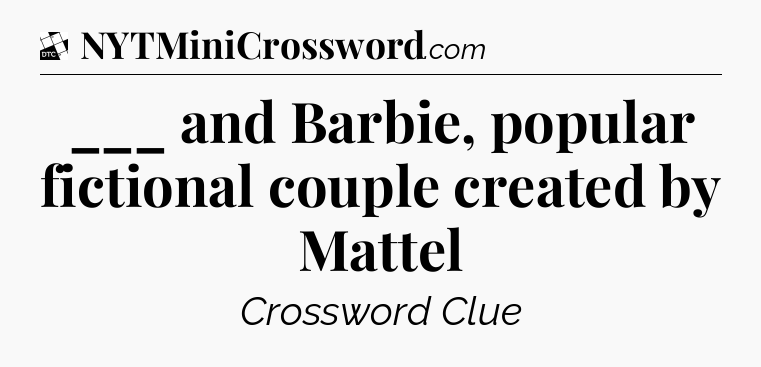 ___ and Barbie, popular fictional couple created by Mattel - Daily Themed Classic Crossword