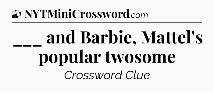 ___ and Barbie, Mattel's popular twosome - Daily Themed Classic Crossword