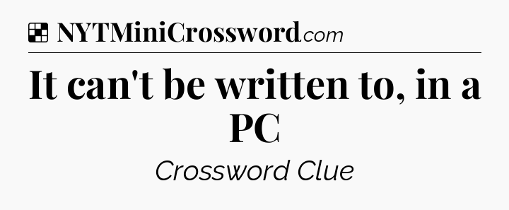 Solution: It can't be written to, in a PC - NYT Crossword