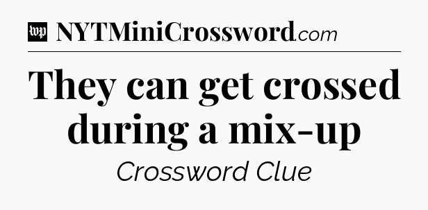 They can get crossed during a mix-up Crossword Clue