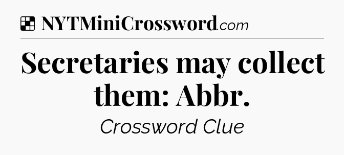 Solution: Secretaries may collect them: Abbr - NYT Crossword