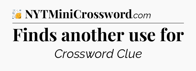 Finds another use for - 7 Little Words