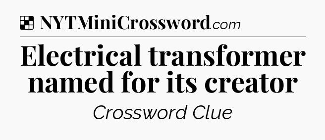 Solution: Electrical transformer named for its creator - NYT Crossword