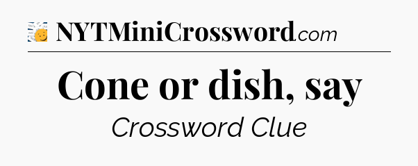 Cone or dish, say - 7 Little Words
