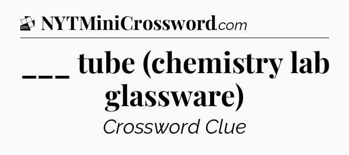 ___ tube (chemistry lab glassware) - Daily Themed Mini Crossword
