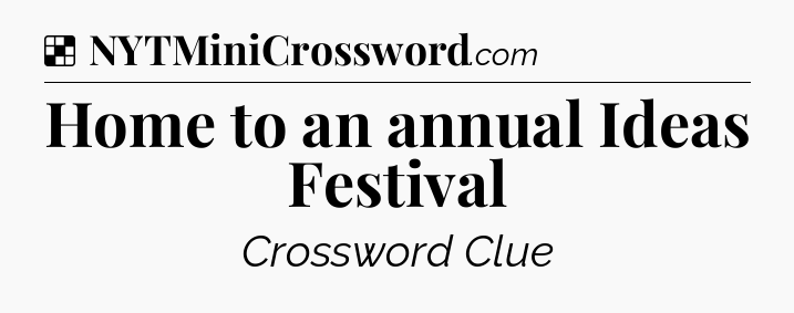Solution: Home to an annual Ideas Festival - NYT Crossword