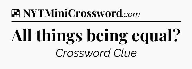 Solution: All things being equal - NYT Crossword