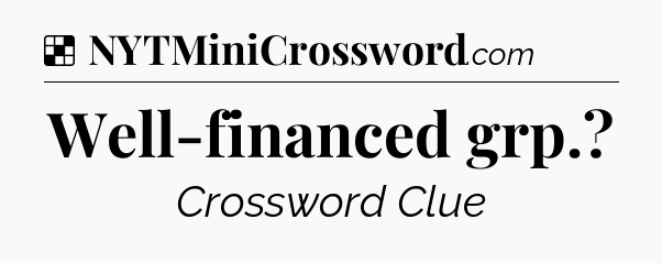 Solution: Well-financed grp - NYT Crossword