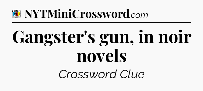 Gangster's gun, in noir novels Crossword Clue