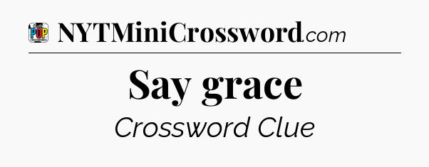 Say grace Crossword Clue