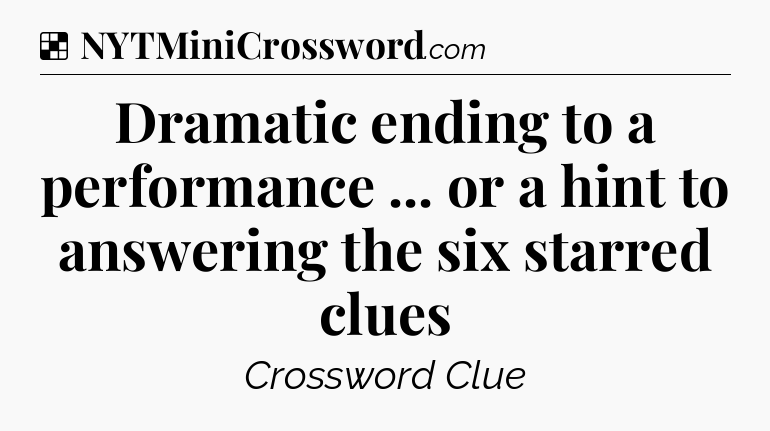 Solution: Dramatic ending to a performance ... or a hint to answering the six starred clues - NYT Crossword