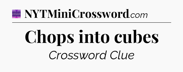 Chops into cubes - Thomas Joseph Crossword