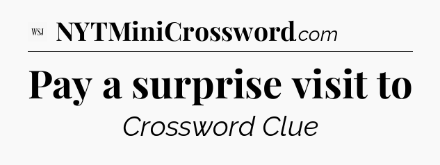 Pay a surprise visit to - WSJ Crossword