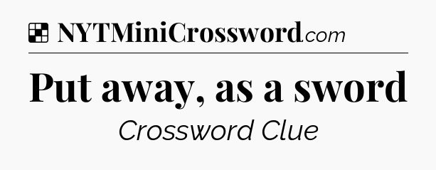 Solution: Put away, as a sword - NYT Crossword