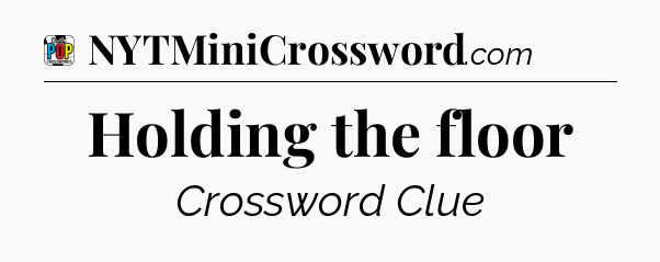 Holding the floor Crossword Clue