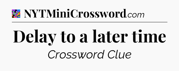 Delay to a later time Crossword Clue
