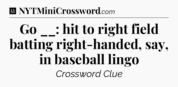 Go __: hit to right field batting right-handed, say, in baseball lingo - LA Times Crossword