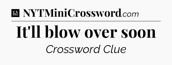 It'll blow over soon - LA Times Crossword