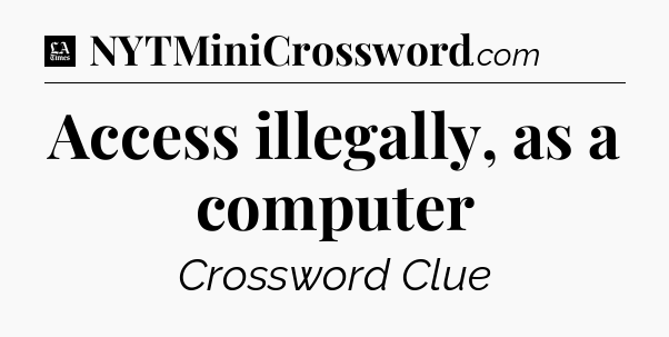Access illegally, as a computer - LA Times Crossword