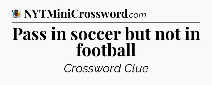 Pass in soccer but not in football Crossword Clue