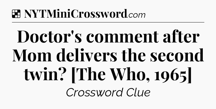 Solution: Doctor's comment after Mom delivers the second twin? [The Who, 1965] - NYT Crossword