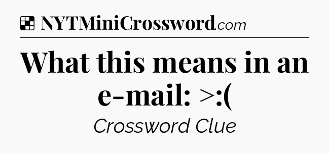 Solution: What this means in an e-mail: >:( - NYT Crossword