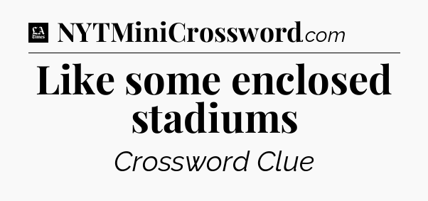 Like some enclosed stadiums - LA Times Crossword