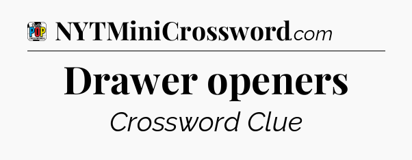 Drawer openers Crossword Clue