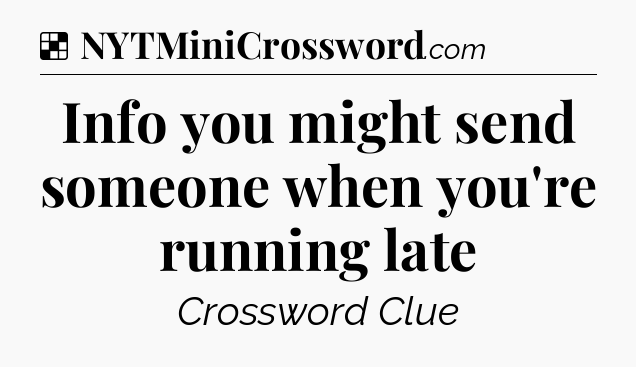 Solution: Info you might send someone when you're running late - NYT Crossword
