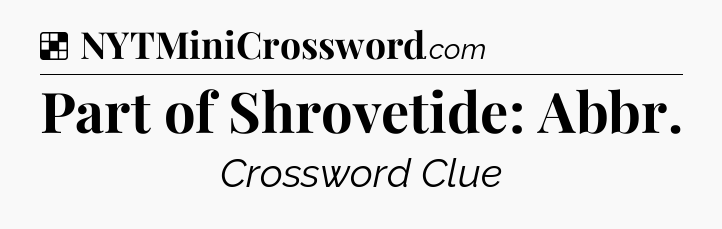 Solution: Part of Shrovetide: Abbr - NYT Crossword