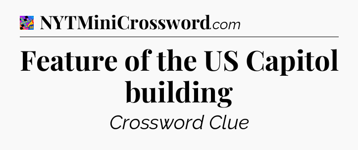 Feature of the US Capitol building Crossword Clue