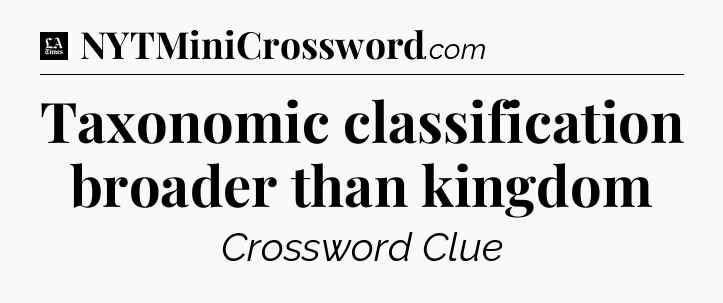 Taxonomic classification broader than kingdom - LA Times Crossword