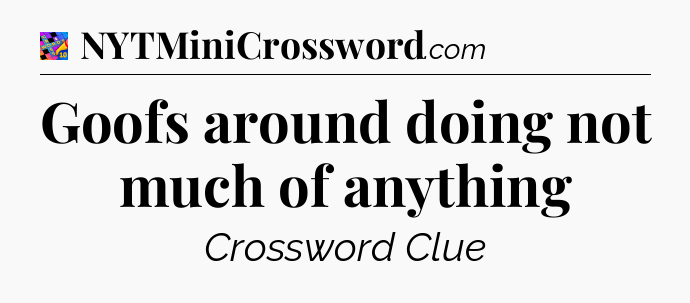 Goofs around doing not much of anything Crossword Clue
