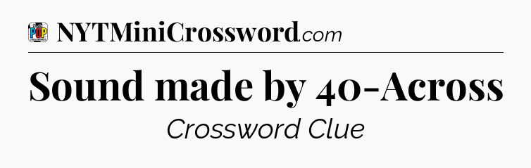Sound made by 40-Across Crossword Clue
