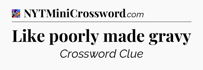 Like poorly made gravy Crossword Clue