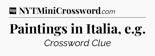 Paintings in Italia, e.g Crossword Clue