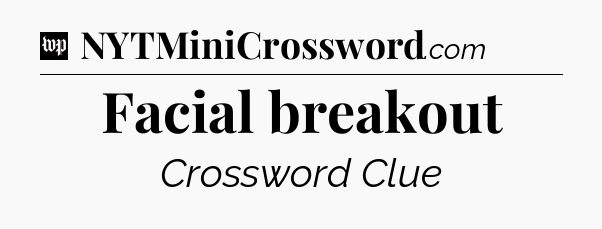 Facial breakout Crossword Clue