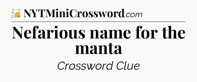 Nefarious name for the manta - 7 Little Words