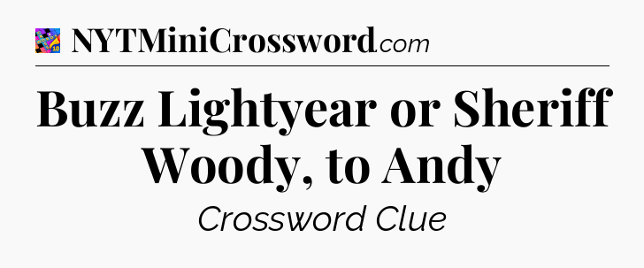 Buzz Lightyear or Sheriff Woody, to Andy Crossword Clue