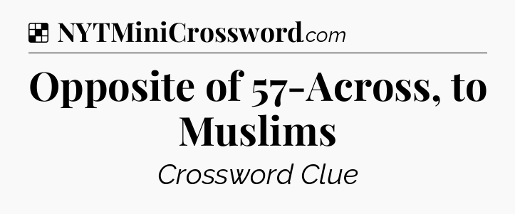 Solution: Opposite of 57-Across, to Muslims - NYT Crossword