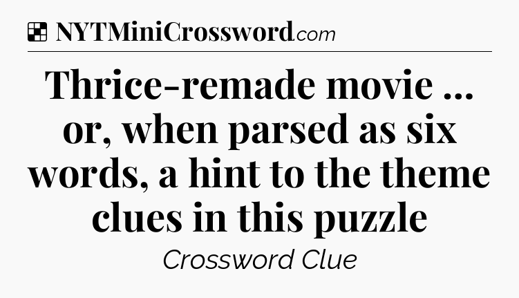 Solution: Thrice-remade movie … or, when parsed as six words, a hint to the theme clues in this puzzle - NYT Crossword