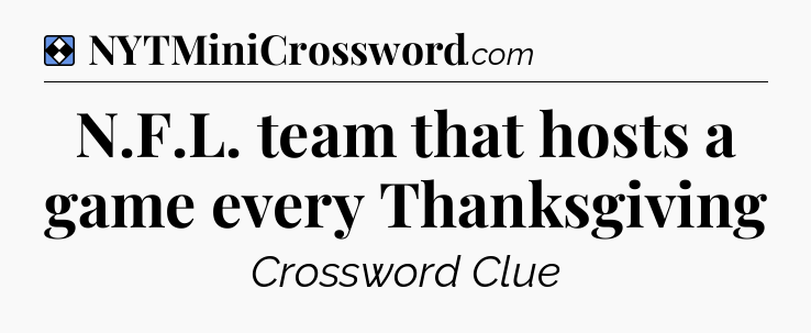 Solution: N.F.L. team that hosts a game every Thanksgiving - NYT Mini Crossword