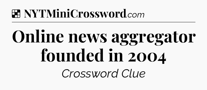 Solution: Online news aggregator founded in 2004 - NYT Crossword