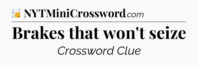 Brakes that won't seize - 7 Little Words